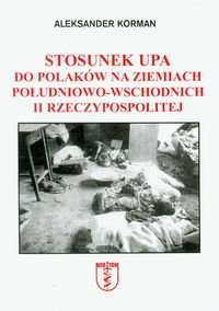 Stosunek UPA do Polaków na ziemiach południowo-wschodnich II Rzeczypospolitej Korman Aleksander