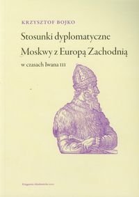 Stosunki dyplomatyczne Moskwy z Europą Zachodnią w czasach Iwana III Bojko Krzysztof