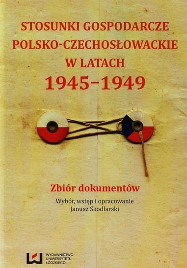 Stosunki gospodarcze polsko-czechosłowackie w latach 1945-1949. Zbiór dokumentów Opracowanie zbiorowe