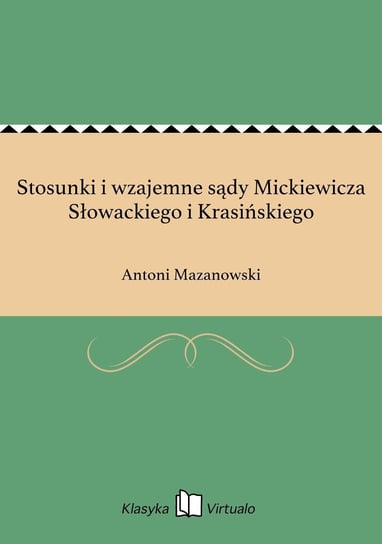 Stosunki i wzajemne sądy Mickiewicza Słowackiego i Krasińskiego Mazanowski Antoni