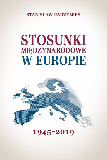 Stosunki międzynarodowe w Europie 1945-2019 Parzymies Stanisław