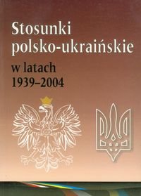 Stosunki polsko-ukraińskie w latach 1939-2004 Opracowanie zbiorowe
