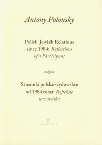 Stosunki polsko-żydowskie od 1984 roku Refleksje uczestnika Polish Jewish Relations since 1984 Reflections of a Participant Polonsky Antony