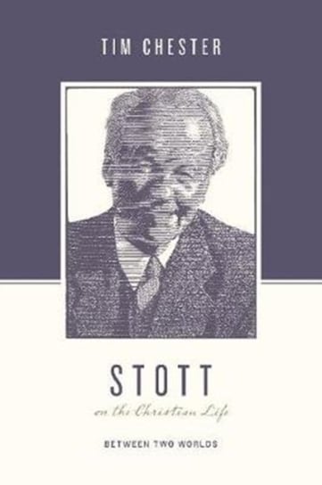 Stott on the Christian Life: Between Two Worlds Tim Chester