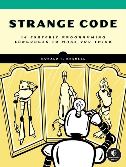 Strange Code: Esoteric Languages That Make Programming Fun Again Ronald T. Kneusel