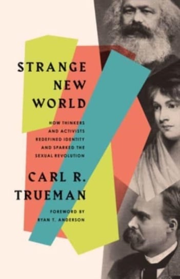 Strange New World: How Thinkers and Activists Redefined Identity and Sparked the Sexual Revolution Carl R. Trueman