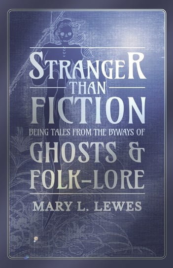 Stranger than Fiction - Being Tales from the Byways of Ghosts and Folk-Lore Lewes Mary L.
