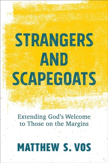 Strangers and Scapegoats. Extending God`s Welcome to Those on the Margins Matthew S. Vos