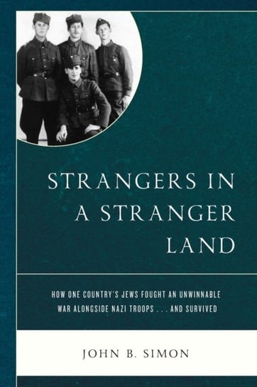 Strangers in a Stranger Land: How One Countrys Jews Fought an Unwinnable War alongside Nazi Troops.. John B. Simon