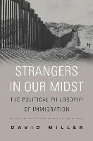Strangers in Our Midst: The Political Philosophy of Immigration Miller David