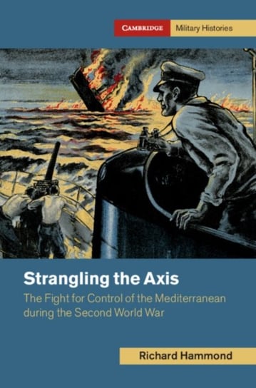 Strangling the Axis: The Fight for Control of the Mediterranean during the Second World War Richard Hammond