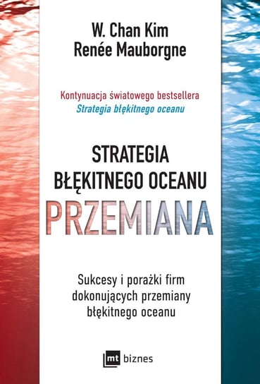 Strategia błękitnego oceanu. Przemiana. Sukcesy i porażki firm dokonujących przemiany błękitnego oceanu Kim W. Chan, Mauborgne Renee