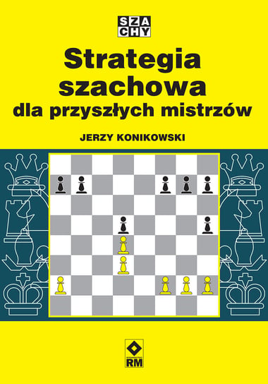 Strategia szachowa dla przyszłych mistrzów Konikowski Jerzy