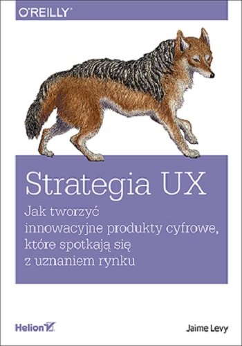 Strategia UX. Jak tworzyć innowacyjne produkty cyfrowe, które spotkają się z uznaniem rynku Levy Jaime
