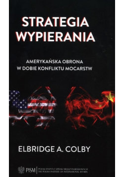 Strategia wypierania Amerykańska obrona w dobie konfliktu mocarstw Elbridge A. Colby