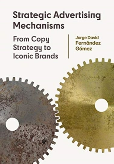 Strategic Advertising Mechanisms: From Copy Strategy to Iconic Brands Jorge David Fernandez Gomez