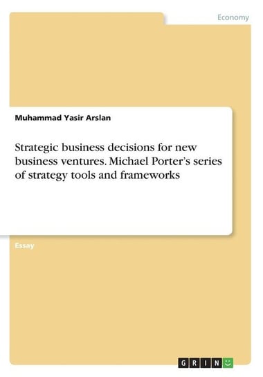 Strategic business decisions for new business ventures. Michael Porter's series of strategy tools and frameworks Arslan Muhammad Yasir
