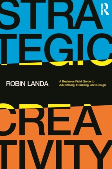 Strategic Creativity: A Business Field Guide to Advertising, Branding and Design Robin Landa