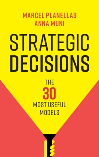 Strategic Decisions: The 30 Most Useful Models Marcel Planellas, Anna Muni