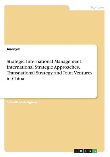 Strategic International Management. International Strategic Approaches, Transnational Strategy, and Joint Ventures in China Anonym