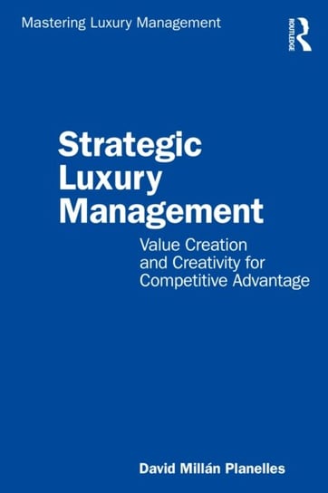 Strategic Luxury Management: Value Creation and Creativity for Competitive Advantage David Millan Planelles