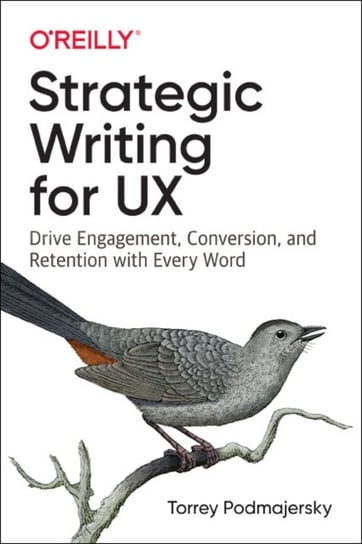 Strategic Writing for UX: Drive Engagement, Conversion, and Retention with Every Word Torrey Podmajersky