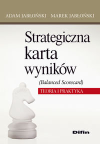 Strategiczna karta wyników. Balanced Scorecard. Teoria i praktyka Jabłoński Adam, Jabłoński Marek