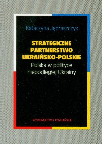 Strategiczne Partnerstwo Ukraińsko-Polskie Polska w Polityce Niepodległej Ukrainy Jędraszczyk Katarzyna