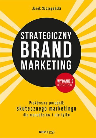Strategiczny brand marketing. Praktyczny poradnik skutecznego marketingu dla menedżerów i nie tylko Szczepański Jarek
