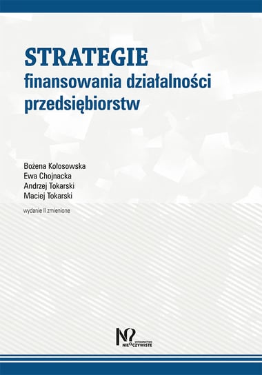 Strategie finansowania działalności przedsiębiorstw Kołosowska Bożena, Chojnacka Ewa, Tokarski Andrzej, Tokarski Maciej