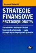 Strategie finansowe przedsiębiorstw. Budżetowanie kapitałów i ocena finansowej opłacalności i ryzyka strategicznych decyzji przedsiębiorstw Michalski Grzegorz