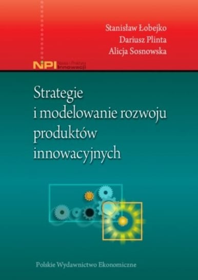 Strategie i modelowanie rozwoju produktów innowacyjnych Łobejko Stanisław, Plinta Dariusz, Sosnowska Alicja