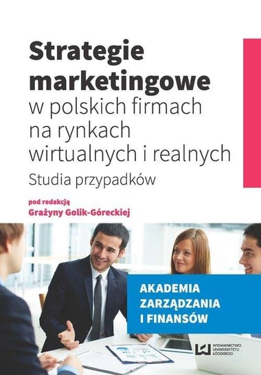 Strategie marketingowe w polskich firmach na rynkach wirtualnych i realnych. Studia przypadków Opracowanie zbiorowe