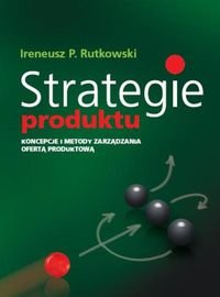 Strategie produktu. Koncepcje i metody zarządzania ofertą produktową Rutkowski Ireneusz P.