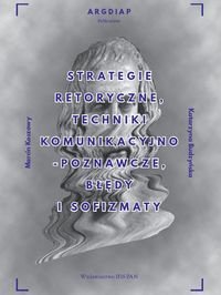 Strategie retoryczne, techniki komunikacyjno-poznawcze, błędy i sofizmaty Koszowy Marcin, Budzyńska Katarzyna
