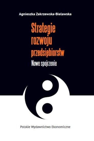 Strategie rozwoju przedsiębiorstw. Nowe spojrzenie Zakrzewska-Bielawska Agnieszka