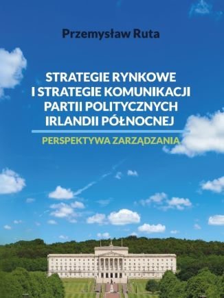 Strategie rynkowe i strategie komunikacji partii politycznych Irlandii Północnej. Perspektywa zarządzania - ebook PDF Ruta Przemysław