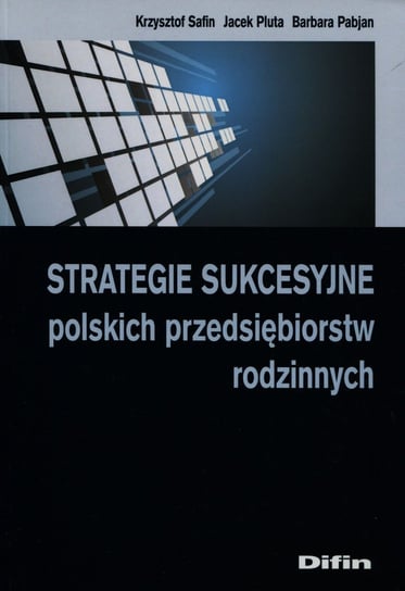 Strategie sukcesyjne polskich przedsiębiorstw rodzinnych Safin Krzysztof, Pluta Jacek, Pabjan Barbara