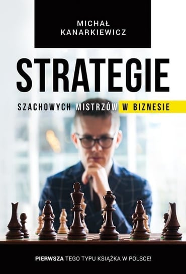Strategie szachowych mistrzów w biznesie Kanarkiewicz Michał
