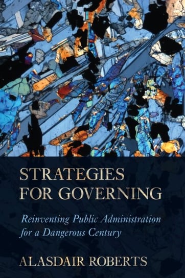 Strategies for Governing Reinventing Public Administration for a Dangerous Century Alasdair Roberts