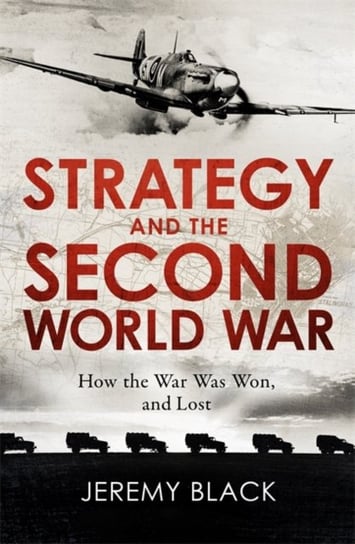 Strategy and the Second World War: How the War was Won, and Lost Black Jeremy