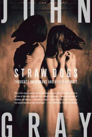 Straw Dogs. Thoughts on Humans and Other Animals Gray John