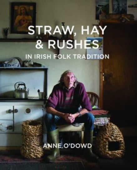 Straw, Hay & Rushes in Irish Folk Tradition Anne Odowd