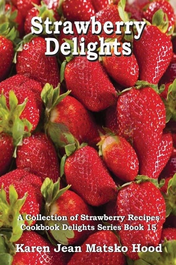Strawberry Delights Cookbook Hood Karen Jean Matsko