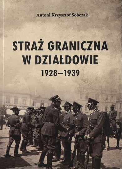 Straż Graniczna w Działdowie 1928-1939 Sobczak Antoni K.