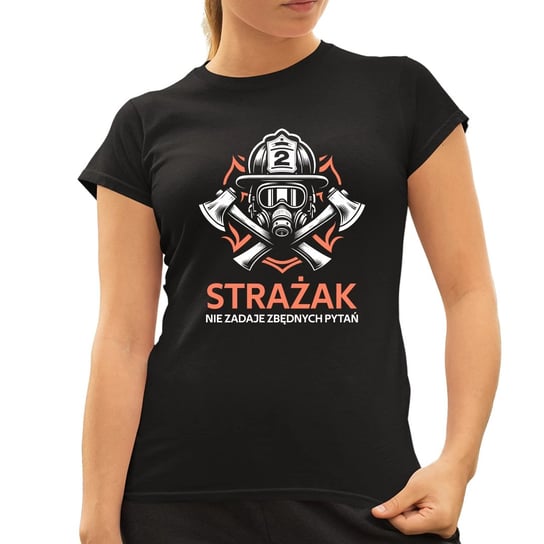 Strażak nie zadaje zbędnych pytań - damska koszulka na prezent Koszulkowy