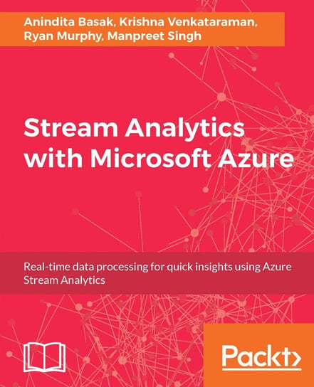 Stream Analytics with Microsoft Azure Manpreet Singh, Anindita Basak, Krishna Venkataraman, Ryan Murphy