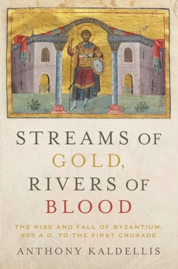 Streams of Gold, Rivers of Blood. The Rise and Fall of Byzantium, 955 A.D. to the First Crusade Opracowanie zbiorowe