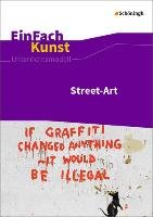 Street-Art: Künstler, Praxis, Techniken. Jahrgangsstufen 7 - 10. EinFach Kunst Arnold Sebastian, Schonhoff Uta-Dorothea