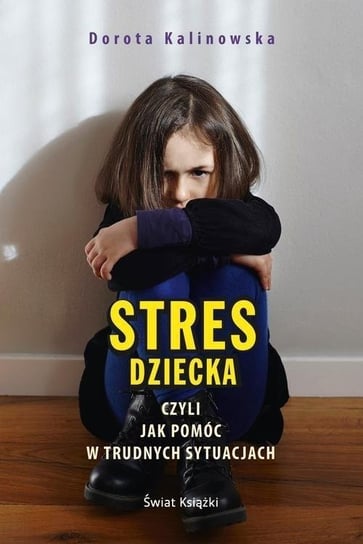 Stres dziecka, czyli jak pomóc w trudnych sytuacjach Czura-Kalinowska Dorota